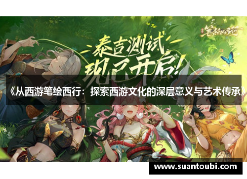 《从西游笔绘西行：探索西游文化的深层意义与艺术传承》