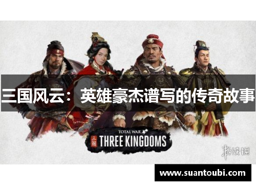 三国风云：英雄豪杰谱写的传奇故事