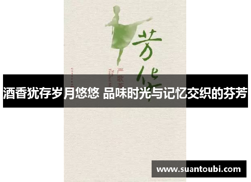 酒香犹存岁月悠悠 品味时光与记忆交织的芬芳