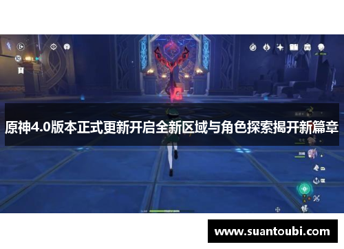 原神4.0版本正式更新开启全新区域与角色探索揭开新篇章