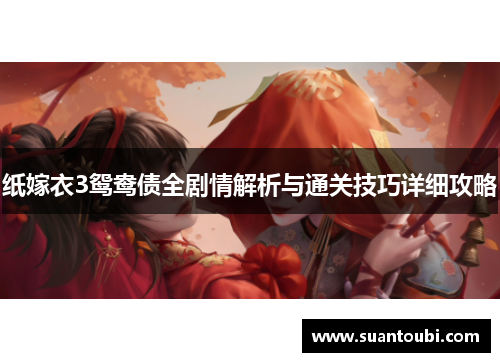 纸嫁衣3鸳鸯债全剧情解析与通关技巧详细攻略