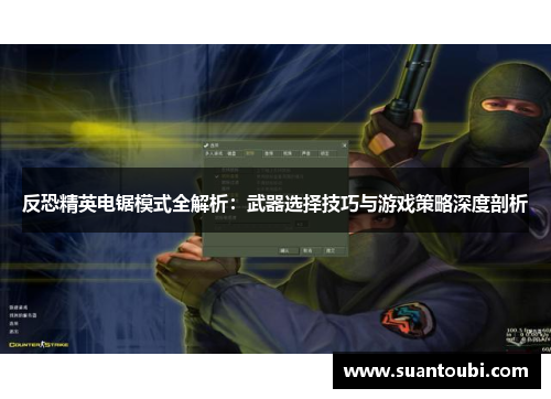 反恐精英电锯模式全解析：武器选择技巧与游戏策略深度剖析