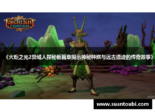 《火炬之光2异域人探秘新篇章揭示神秘种族与远古遗迹的传奇故事》