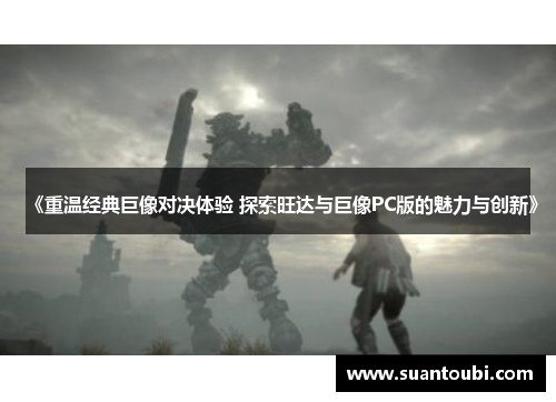《重温经典巨像对决体验 探索旺达与巨像PC版的魅力与创新》