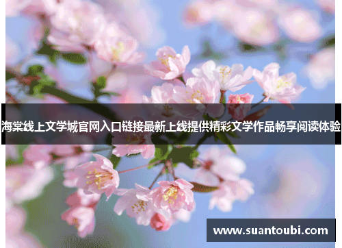 海棠线上文学城官网入口链接最新上线提供精彩文学作品畅享阅读体验